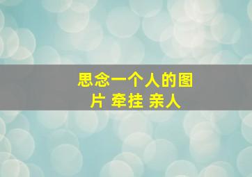 思念一个人的图片 牵挂 亲人